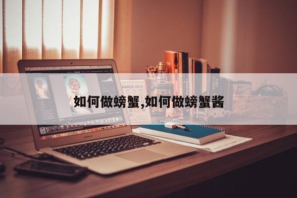 如何做螃蟹,如何做螃蟹酱