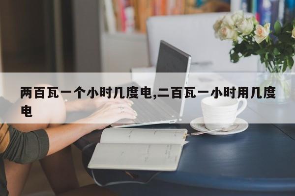 两百瓦一个小时几度电,二百瓦一小时用几度电