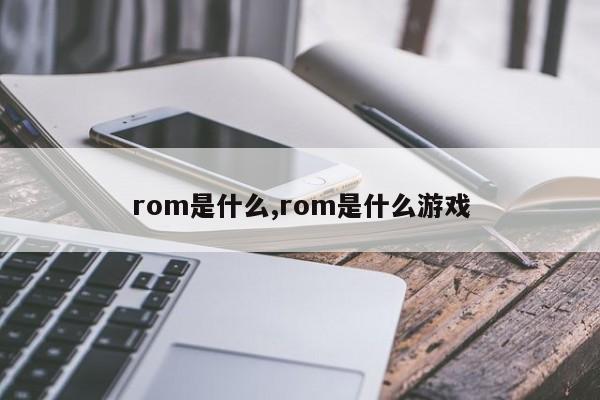 rom是什么,rom是什么游戏
