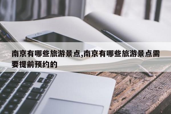 南京有哪些旅游景点,南京有哪些旅游景点需要提前预约的