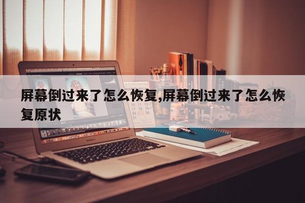 屏幕倒过来了怎么恢复,屏幕倒过来了怎么恢复原状