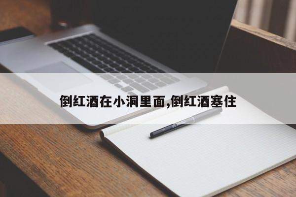 倒红酒在小洞里面,倒红酒塞住
