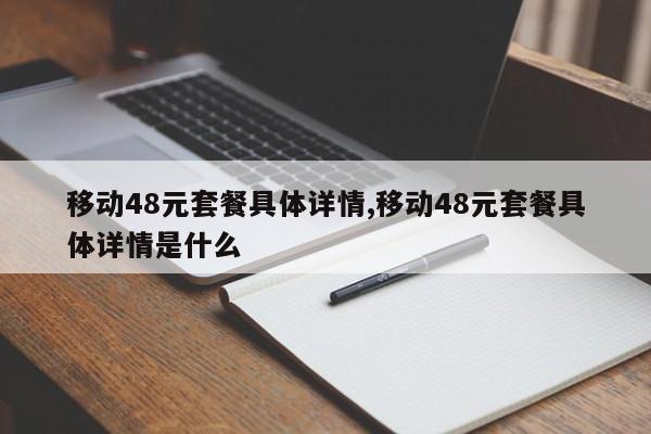 移动48元套餐具体详情,移动48元套餐具体详情是什么