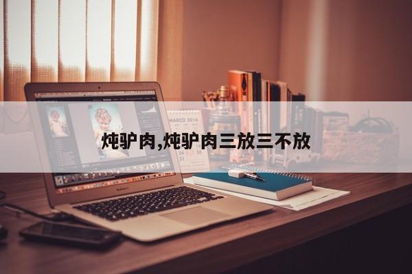 炖驴肉,炖驴肉三放三不放