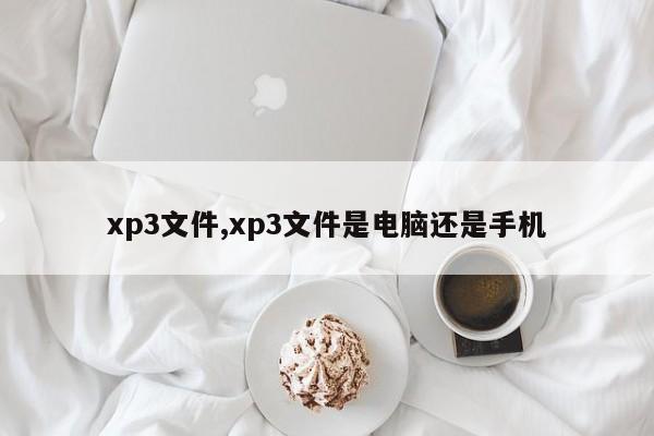 xp3文件,xp3文件是电脑还是手机