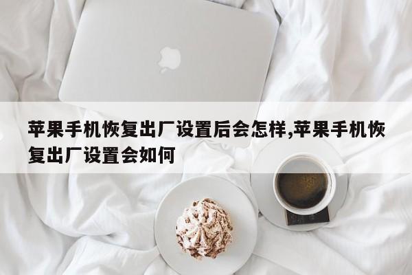 苹果手机恢复出厂设置后会怎样,苹果手机恢复出厂设置会如何