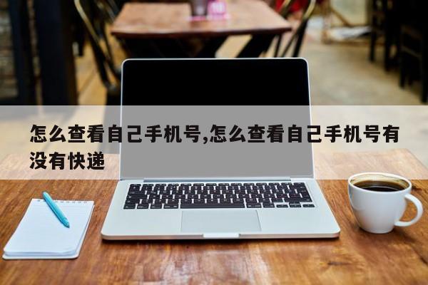 怎么查看自己手机号,怎么查看自己手机号有没有快递