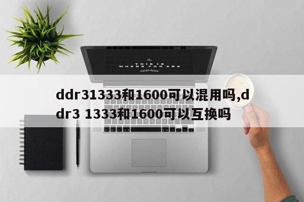 ddr31333和1600可以混用吗,ddr3 1333和1600可以互换吗
