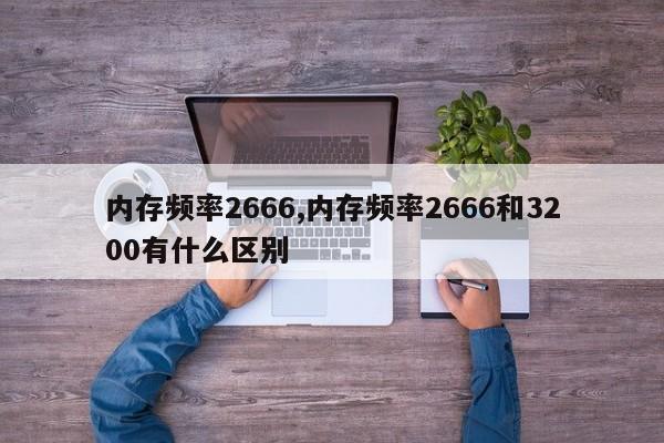 内存频率2666,内存频率2666和3200有什么区别