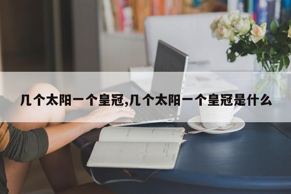 几个太阳一个皇冠,几个太阳一个皇冠是什么