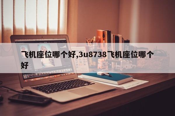 飞机座位哪个好,3u8738飞机座位哪个好