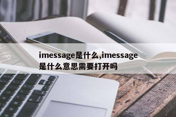 imessage是什么,imessage是什么意思需要打开吗