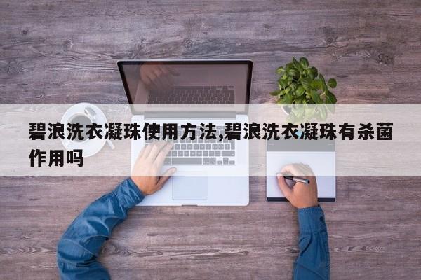 碧浪洗衣凝珠使用方法,碧浪洗衣凝珠有杀菌作用吗