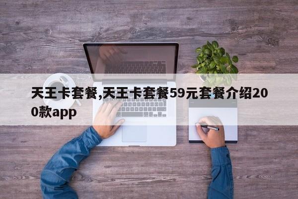 天王卡套餐,天王卡套餐59元套餐介绍200款app