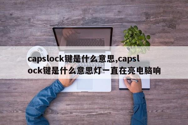 capslock键是什么意思,capslock键是什么意思灯一直在亮电脑响