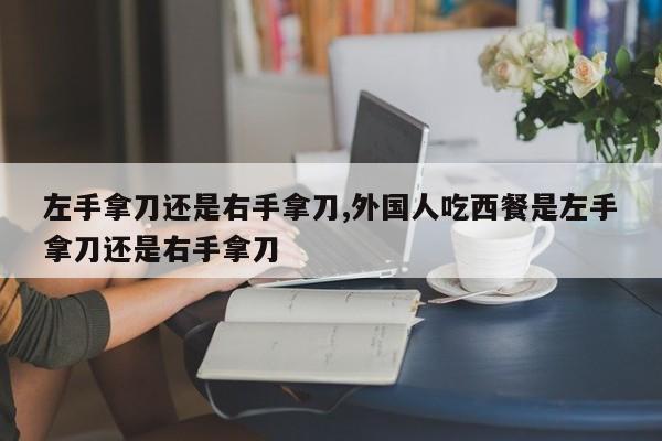 左手拿刀还是右手拿刀,外国人吃西餐是左手拿刀还是右手拿刀