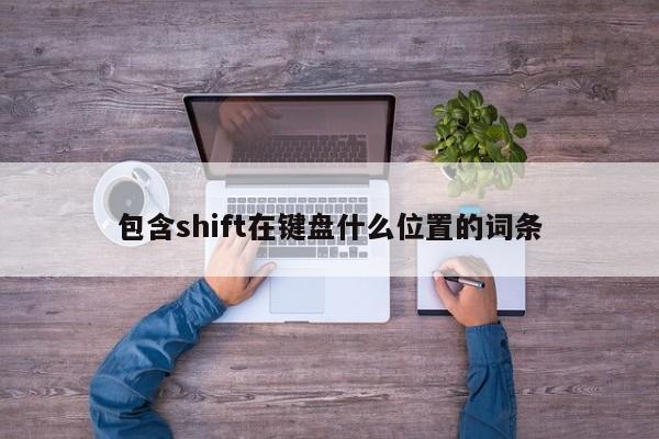 包含shift在键盘什么位置的词条