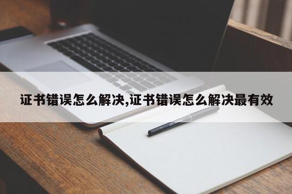 证书错误怎么解决,证书错误怎么解决最有效