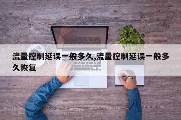 流量控制延误一般多久,流量控制延误一般多久恢复