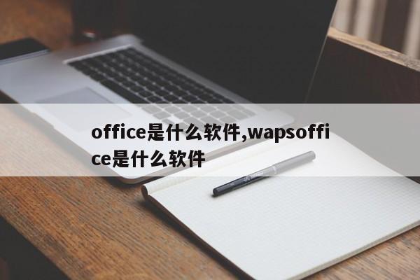 office是什么软件,wapsoffice是什么软件