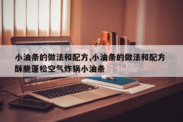 小油条的做法和配方,小油条的做法和配方 酥脆蓬松空气炸锅小油条