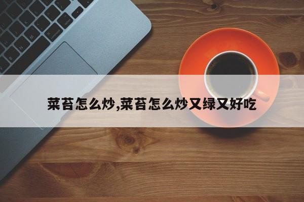 菜苔怎么炒,菜苔怎么炒又绿又好吃