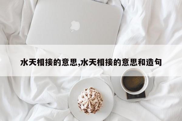 水天相接的意思,水天相接的意思和造句