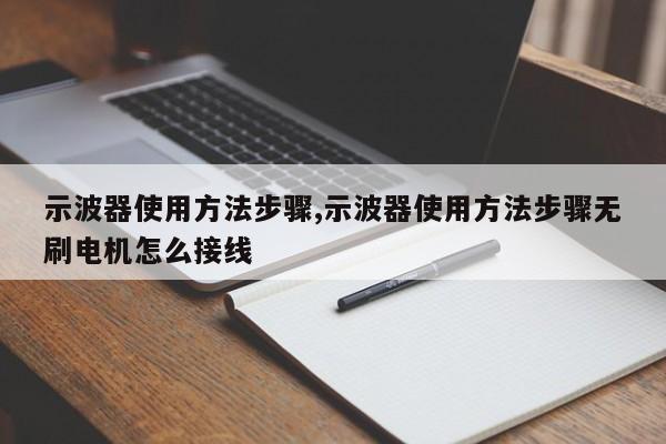 示波器使用方法步骤,示波器使用方法步骤无刷电机怎么接线