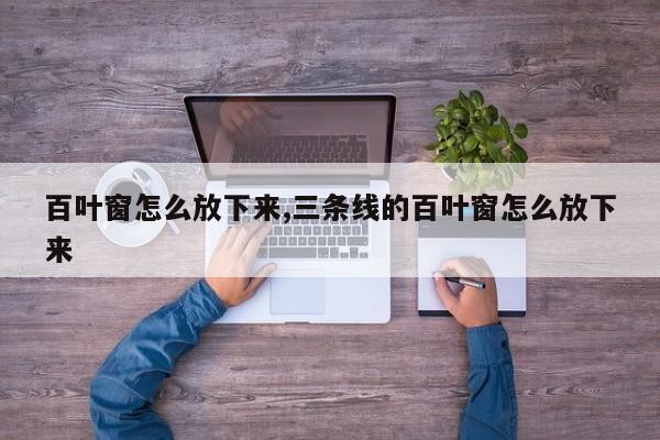 百叶窗怎么放下来,三条线的百叶窗怎么放下来