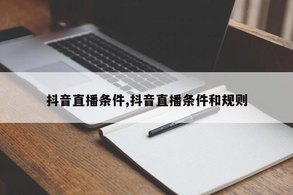 抖音直播条件,抖音直播条件和规则