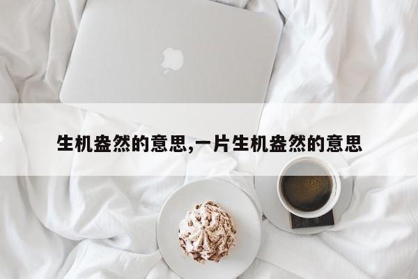 生机盎然的意思,一片生机盎然的意思