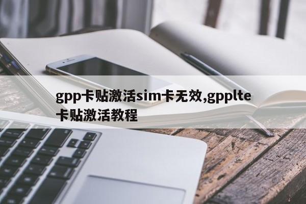 gpp卡贴激活sim卡无效,gpplte卡贴激活教程