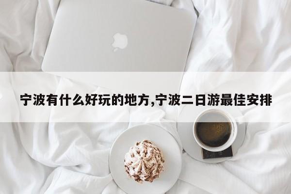 宁波有什么好玩的地方,宁波二日游最佳安排