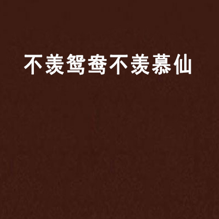 只羡慕鸳鸯不羡仙全诗,只羡慕鸳鸯不羡仙下一句