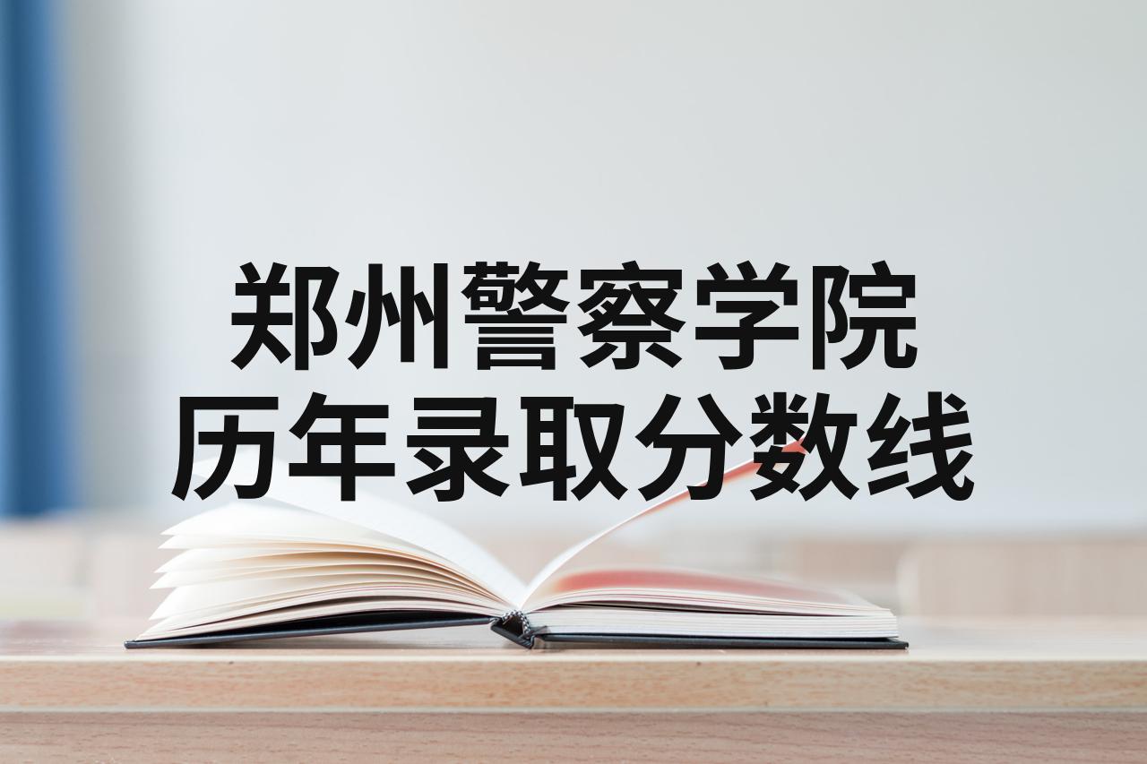 郑州警校录取分数线,郑州警察学院今年录取分数线