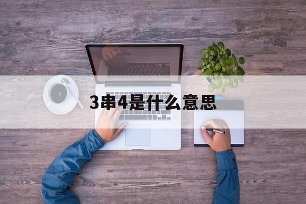 3串4是什么意思,三串4是什么意思